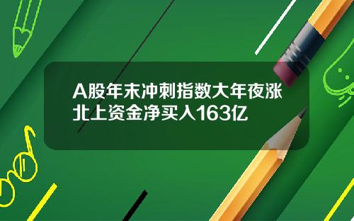 A股年末冲刺指数大年夜涨北上资金净买入163亿