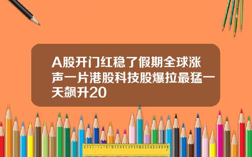 A股开门红稳了假期全球涨声一片港股科技股爆拉最猛一天飙升20