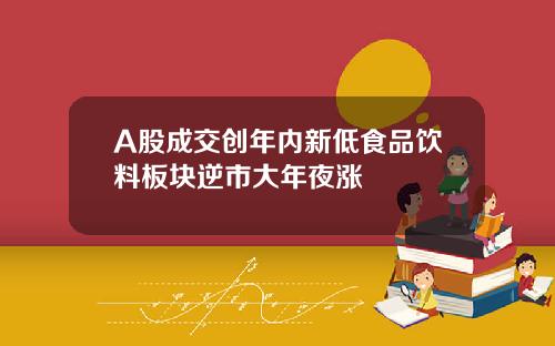A股成交创年内新低食品饮料板块逆市大年夜涨