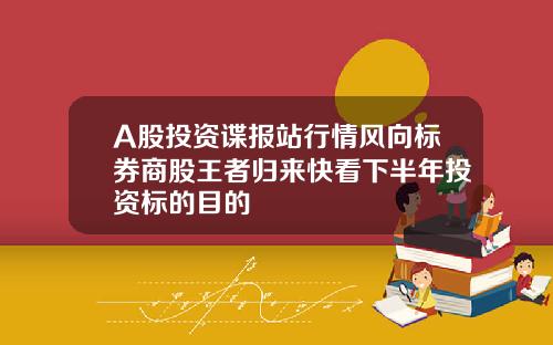A股投资谍报站行情风向标券商股王者归来快看下半年投资标的目的