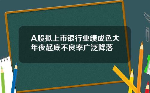 A股拟上市银行业绩成色大年夜起底不良率广泛降落