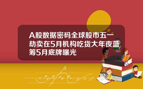 A股数据密码全球股市五一劫卖在5月机构吃货大年夜蓝筹5月底牌曝光