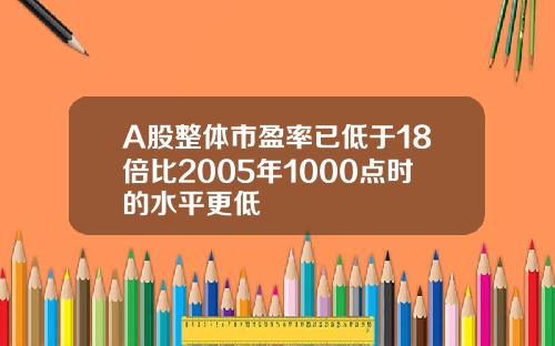 A股整体市盈率已低于18倍比2005年1000点时的水平更低