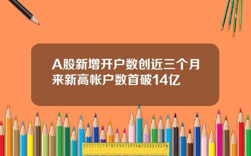 A股新增开户数创近三个月来新高帐户数首破14亿