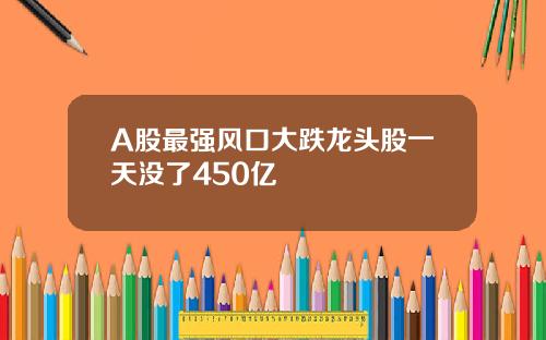 A股最强风口大跌龙头股一天没了450亿