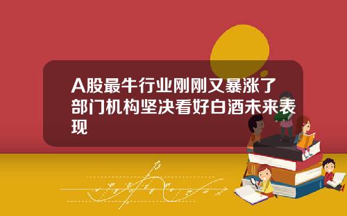 A股最牛行业刚刚又暴涨了部门机构坚决看好白酒未来表现