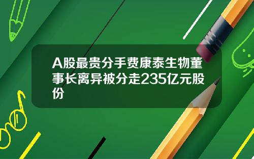 A股最贵分手费康泰生物董事长离异被分走235亿元股份