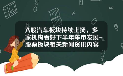 A股汽车板块持续上扬，多家机构看好下半年车市发展-股票板块相关新闻资讯内容