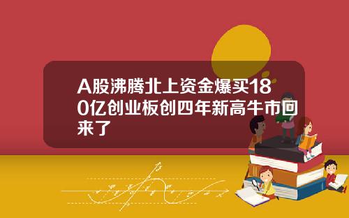 A股沸腾北上资金爆买180亿创业板创四年新高牛市回来了