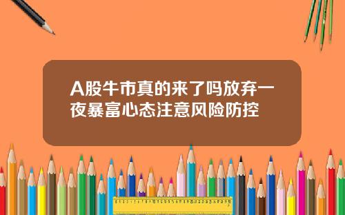 A股牛市真的来了吗放弃一夜暴富心态注意风险防控