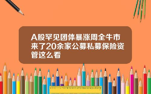 A股罕见团体暴涨周全牛市来了20余家公募私募保险资管这么看