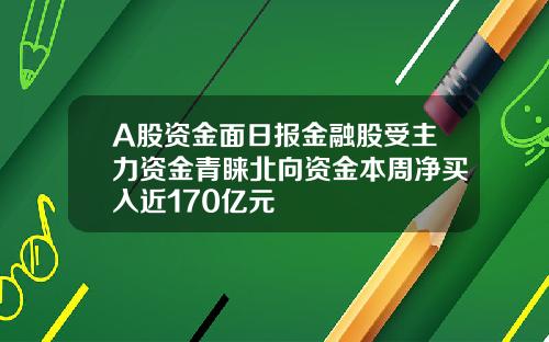 A股资金面日报金融股受主力资金青睐北向资金本周净买入近170亿元