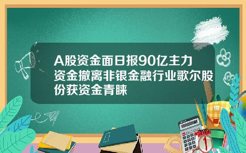 A股资金面日报90亿主力资金撤离非银金融行业歌尔股份获资金青睐