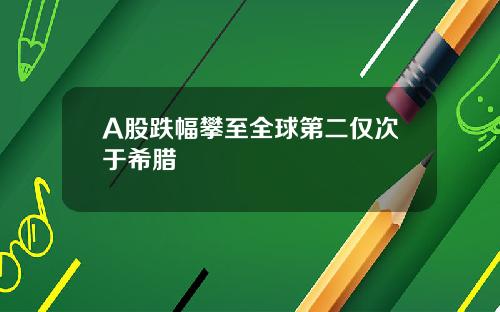 A股跌幅攀至全球第二仅次于希腊
