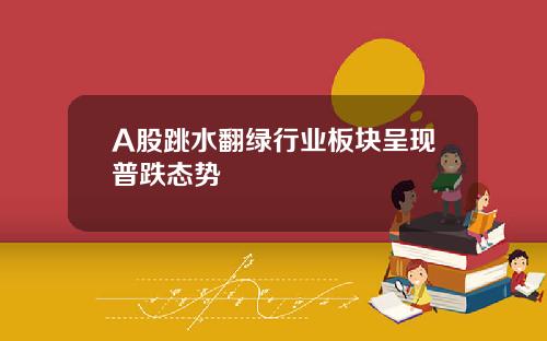 A股跳水翻绿行业板块呈现普跌态势