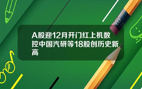 A股迎12月开门红上机数控中国汽研等18股创历史新高