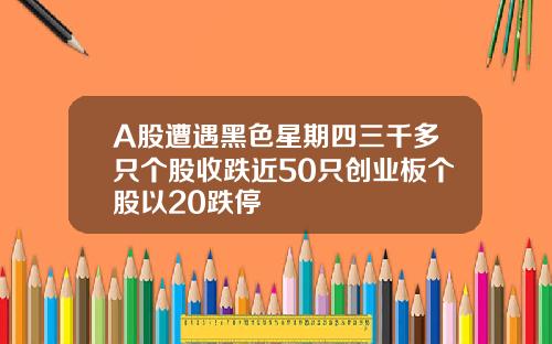 A股遭遇黑色星期四三千多只个股收跌近50只创业板个股以20跌停