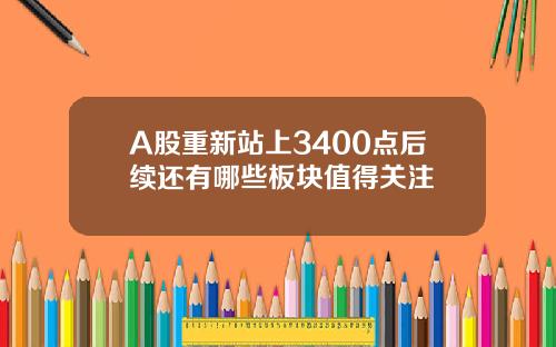 A股重新站上3400点后续还有哪些板块值得关注