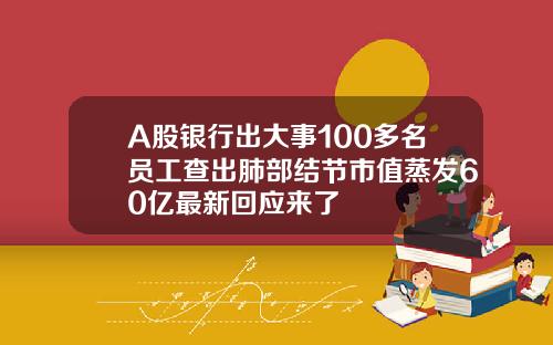 A股银行出大事100多名员工查出肺部结节市值蒸发60亿最新回应来了