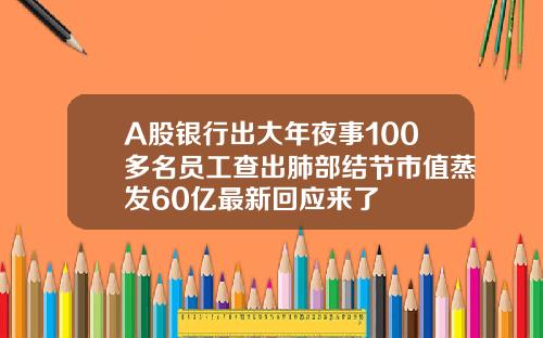 A股银行出大年夜事100多名员工查出肺部结节市值蒸发60亿最新回应来了