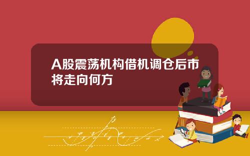 A股震荡机构借机调仓后市将走向何方