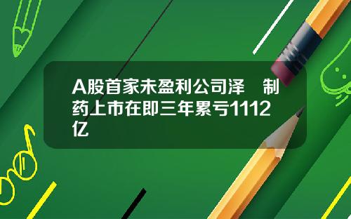 A股首家未盈利公司泽璟制药上市在即三年累亏1112亿
