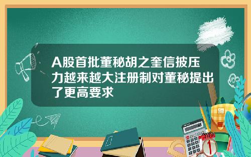 A股首批董秘胡之奎信披压力越来越大注册制对董秘提出了更高要求