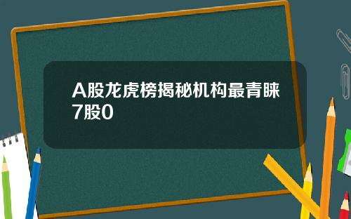 A股龙虎榜揭秘机构最青睐7股0