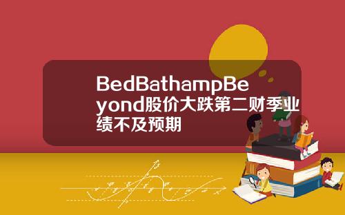 BedBathampBeyond股价大跌第二财季业绩不及预期