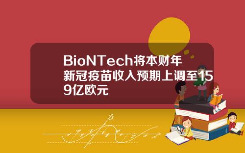 BioNTech将本财年新冠疫苗收入预期上调至159亿欧元