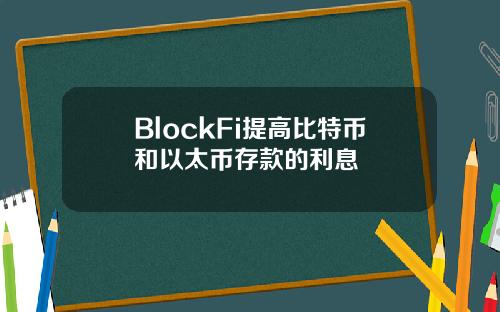 BlockFi提高比特币和以太币存款的利息
