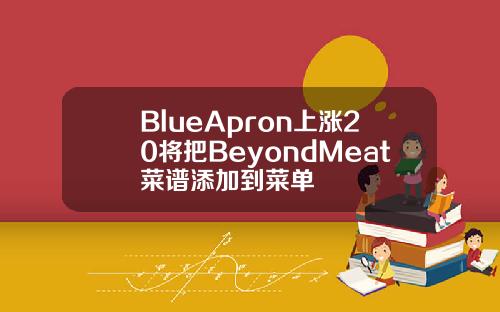 BlueApron上涨20将把BeyondMeat菜谱添加到菜单