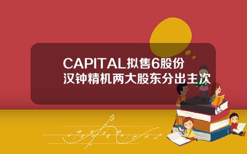 CAPITAL拟售6股份汉钟精机两大股东分出主次