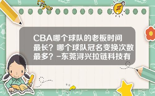 CBA哪个球队的老板时间最长？哪个球队冠名变换次数最多？-东莞浔兴拉链科技有限公司