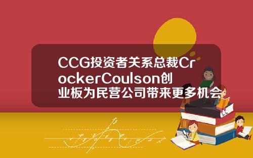 CCG投资者关系总裁CrockerCoulson创业板为民营公司带来更多机会