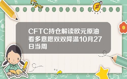 CFTC持仓解读欧元原油看多意愿双双降温10月27日当周