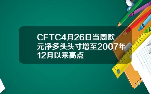 CFTC4月26日当周欧元净多头头寸增至2007年12月以来高点
