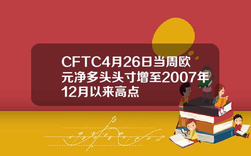 CFTC4月26日当周欧元净多头头寸增至2007年12月以来高点