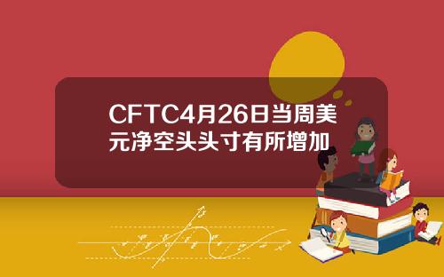 CFTC4月26日当周美元净空头头寸有所增加