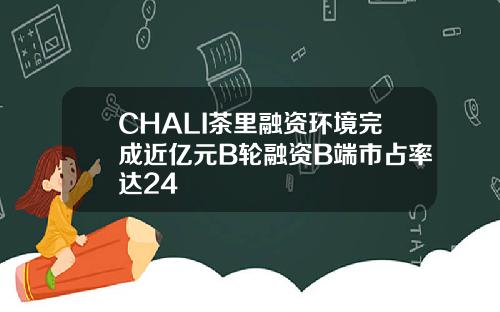 CHALI茶里融资环境完成近亿元B轮融资B端市占率达24