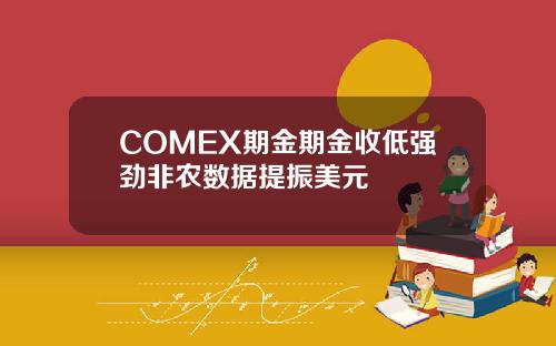 COMEX期金期金收低强劲非农数据提振美元