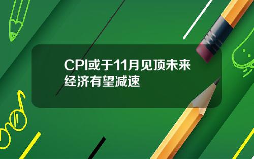 CPI或于11月见顶未来经济有望减速
