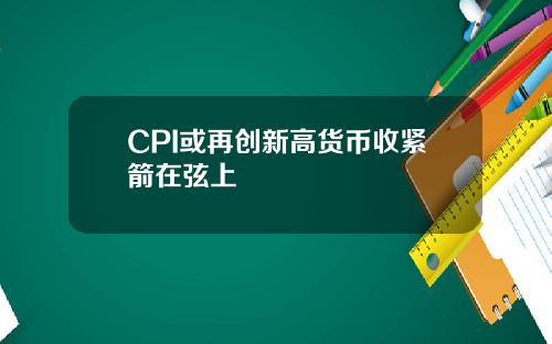 CPI或再创新高货币收紧箭在弦上