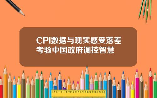 CPI数据与现实感受落差考验中国政府调控智慧
