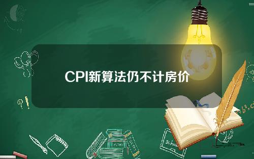 CPI新算法仍不计房价