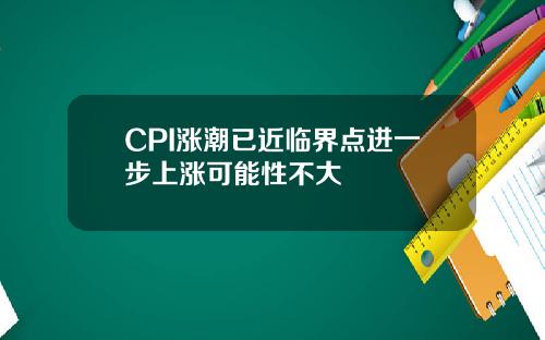 CPI涨潮已近临界点进一步上涨可能性不大