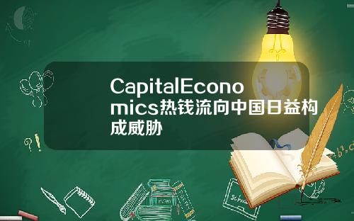 CapitalEconomics热钱流向中国日益构成威胁