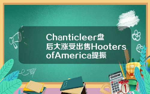 Chanticleer盘后大涨受出售HootersofAmerica提振