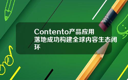 Contento产品应用落地成功构建全球内容生态闭环