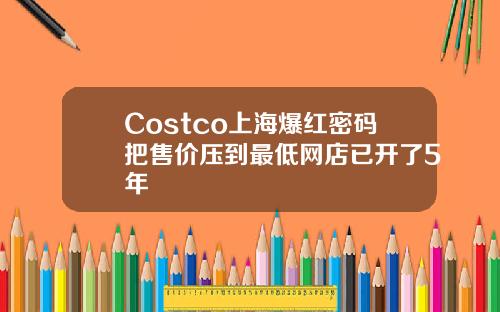 Costco上海爆红密码把售价压到最低网店已开了5年